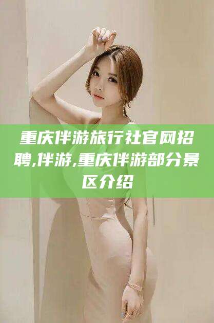 文山重庆伴游旅行社官网招聘,伴游,重庆伴游部分景区介绍