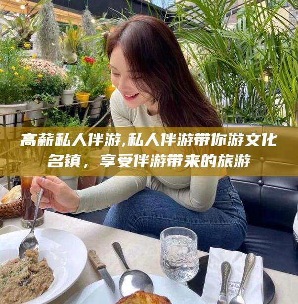 文山高薪私人伴游,私人伴游带你游文化名镇，享受伴游带来的旅游