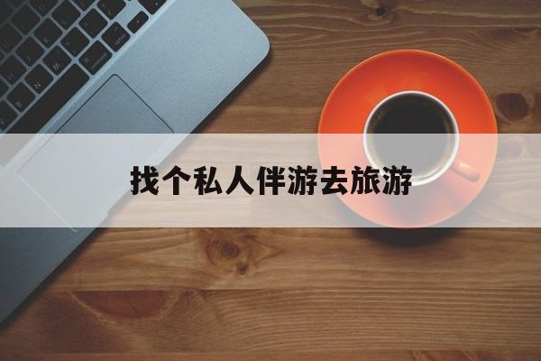 文山吃鸡陪玩多少一个小时最新资讯（谁能告诉我哪里有文山找个私人伴游去旅游？）